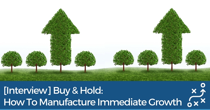 [Interview] Buy & Hold: How To Manufacture Immediate Growth